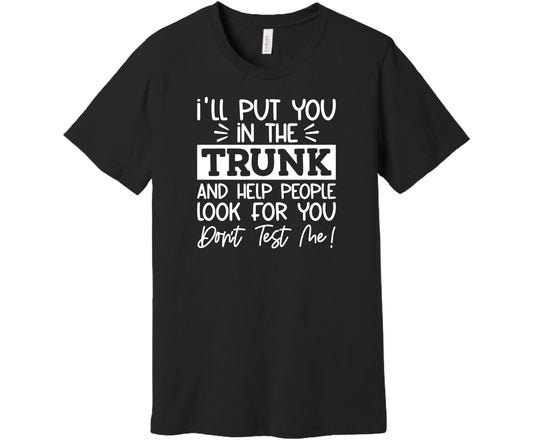 Bella Canvas T-Shirt Black with saying I'll Put You in the Trunk and Help People Look for You..Don't test me!