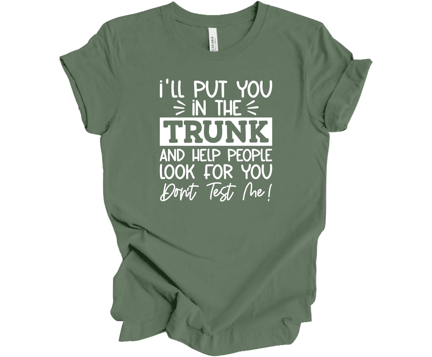 Bella Canvas T-Shirt Pine with saying I'll Put You in the Trunk and Help People Look for You..Don't test me!
