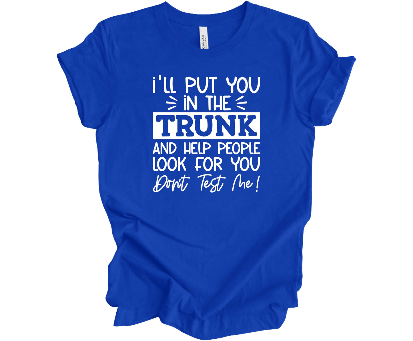 Bella Canvas T-Shirt True Royal with saying I'll Put You in the Trunk and Help People Look for You..Don't test me!
