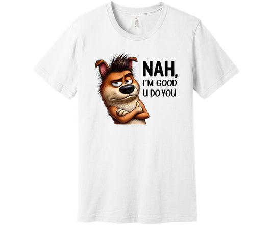 Bella Canvas T-Shirt in White with a design of a dog with its arms crossed and a smirk on its face with the words "Nah, I'm Good U Do You"