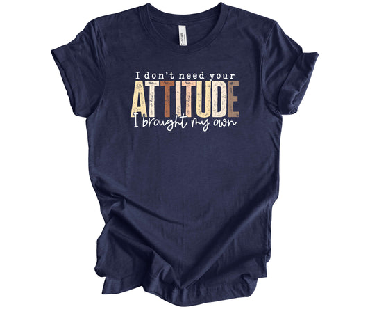 Bella Canvas T-Shirt in Heather Navy with a graphic design that reads "I don't need your attitude I brought my own".  The word "Attitude" is in different shades of brown and off white, while the rest of the words in the design are all in white.