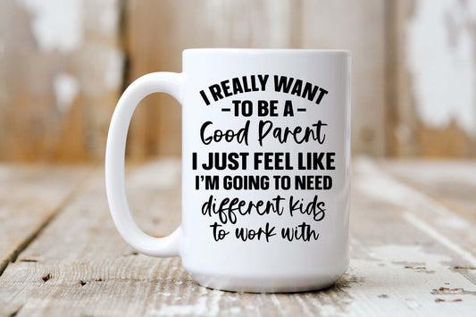 Funny Parenting Coffee Mug that says I really want to be a good parent I just feel like I am going to need different kids to work with