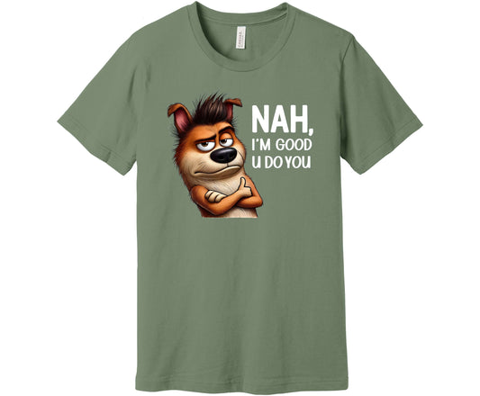 Bella Canvas T-Shirt in Sage with a design of a dog with its arms crossed and a smirk on its face with the words "Nah, I'm Good U Do You"